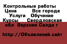 Контрольные работы. › Цена ­ 900 - Все города Услуги » Обучение. Курсы   . Свердловская обл.,Верхняя Салда г.